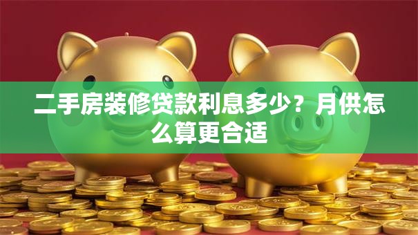 二手房装修贷款利息多少？月供怎么算更合适