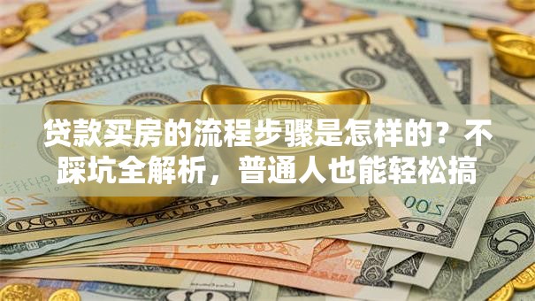 贷款买房的流程步骤是怎样的？不踩坑全解析，普通人也能轻松搞定！