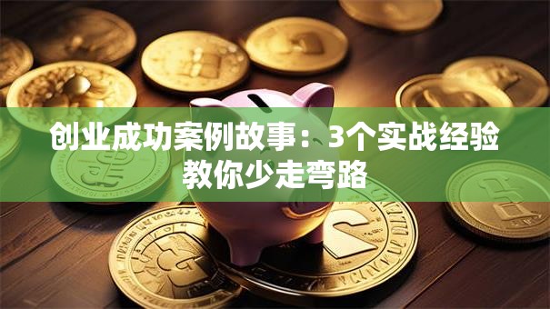 创业成功案例故事：3个实战经验教你少走弯路