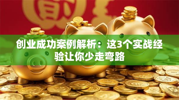 创业成功案例解析：这3个实战经验让你少走弯路