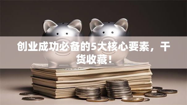 创业成功必备的5大核心要素，干货收藏！