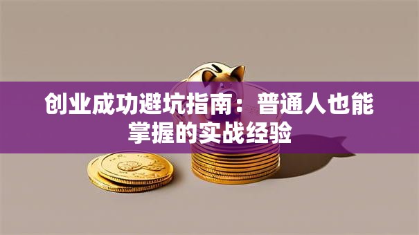 创业成功避坑指南：普通人也能掌握的实战经验