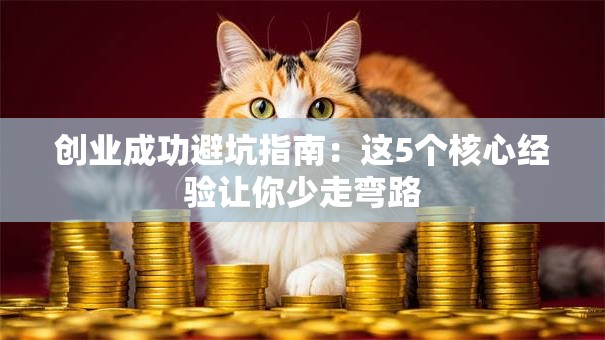 创业成功避坑指南：这5个核心经验让你少走弯路