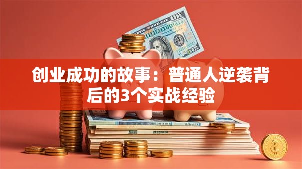 创业成功的故事：普通人逆袭背后的3个实战经验