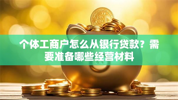 个体工商户怎么从银行贷款？需要准备哪些经营材料