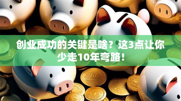 创业成功的关键是啥？这3点让你少走10年弯路！