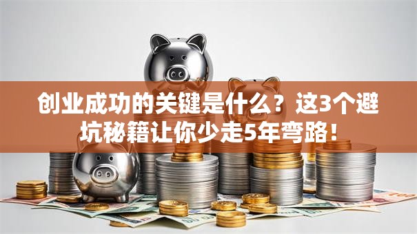 创业成功的关键是什么？这3个避坑秘籍让你少走5年弯路！