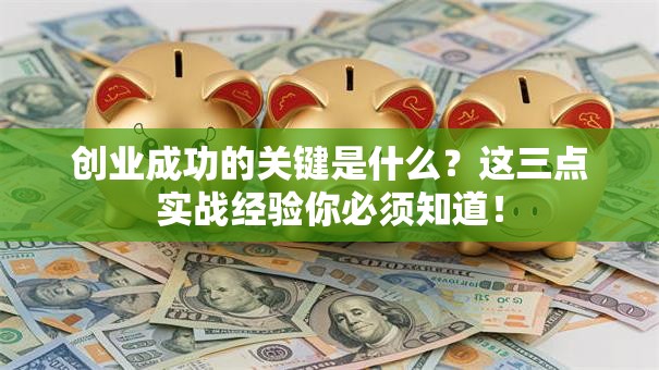 创业成功的关键是什么？这三点实战经验你必须知道！
