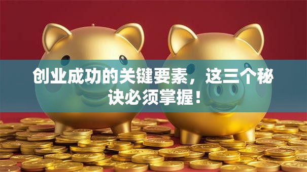 创业成功的关键要素，这三个秘诀必须掌握！
