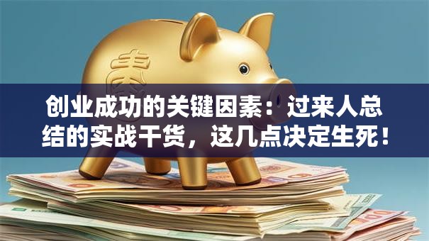 创业成功的关键因素：过来人总结的实战干货，这几点决定生死！