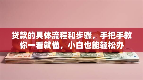 贷款的具体流程和步骤，手把手教你一看就懂，小白也能轻松办