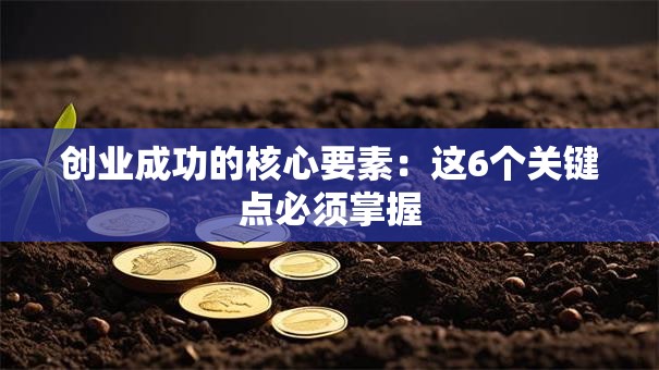 创业成功的核心要素：这6个关键点必须掌握