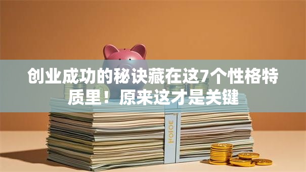 创业成功的秘诀藏在这7个性格特质里！原来这才是关键