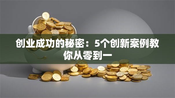 创业成功的秘密：5个创新案例教你从零到一