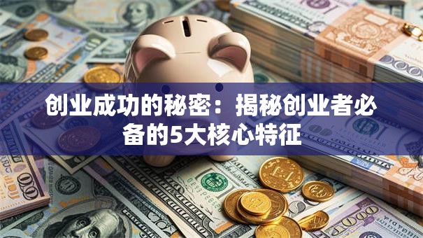 创业成功的秘密：揭秘创业者必备的5大核心特征