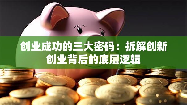 创业成功的三大密码：拆解创新创业背后的底层逻辑