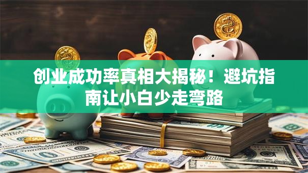 创业成功率真相大揭秘！避坑指南让小白少走弯路