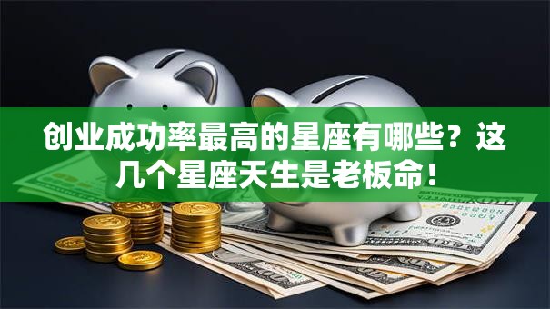 创业成功率最高的星座有哪些？这几个星座天生是老板命！