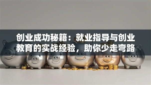 创业成功秘籍：就业指导与创业教育的实战经验，助你少走弯路！