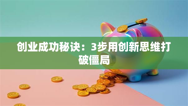 创业成功秘诀：3步用创新思维打破僵局