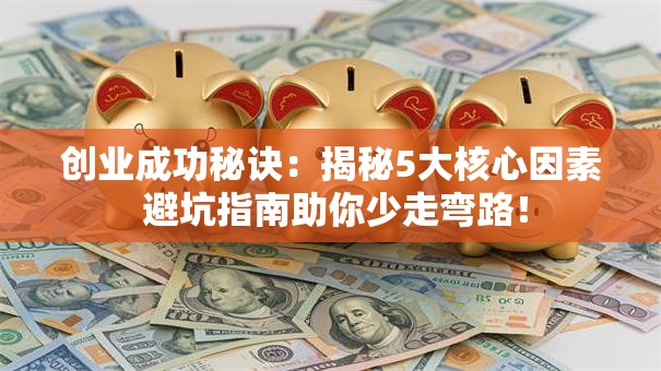 创业成功秘诀：揭秘5大核心因素 避坑指南助你少走弯路！