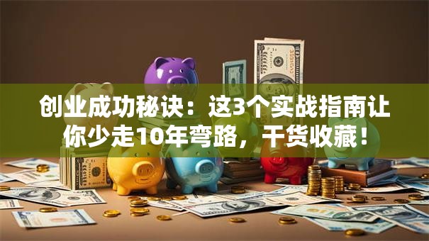 创业成功秘诀：这3个实战指南让你少走10年弯路，干货收藏！