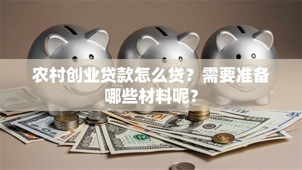 农村创业贷款怎么贷？需要准备哪些材料呢？