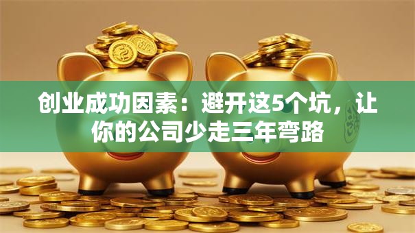 创业成功因素：避开这5个坑，让你的公司少走三年弯路