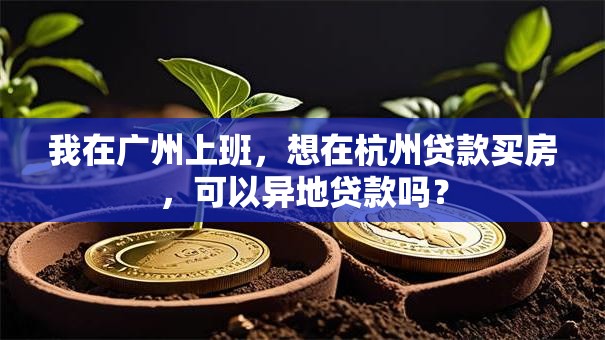 我在广州上班，想在杭州贷款买房，可以异地贷款吗？