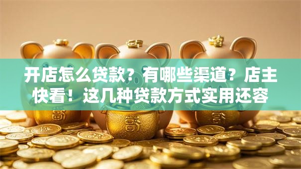 开店怎么贷款？有哪些渠道？店主快看！这几种贷款方式实用还容易申请