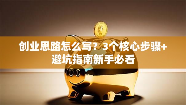 创业思路怎么写？3个核心步骤+避坑指南新手必看