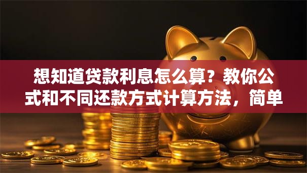 想知道贷款利息怎么算？教你公式和不同还款方式计算方法，简单易懂一看就会