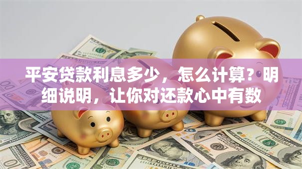 平安贷款利息多少，怎么计算？明细说明，让你对还款心中有数