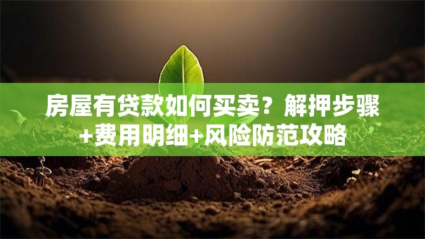 房屋有贷款如何买卖？解押步骤+费用明细+风险防范攻略