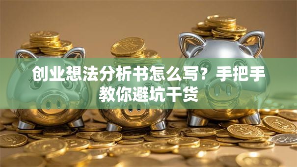 创业想法分析书怎么写？手把手教你避坑干货