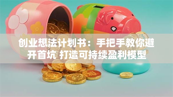 创业想法计划书：手把手教你避开首坑 打造可持续盈利模型