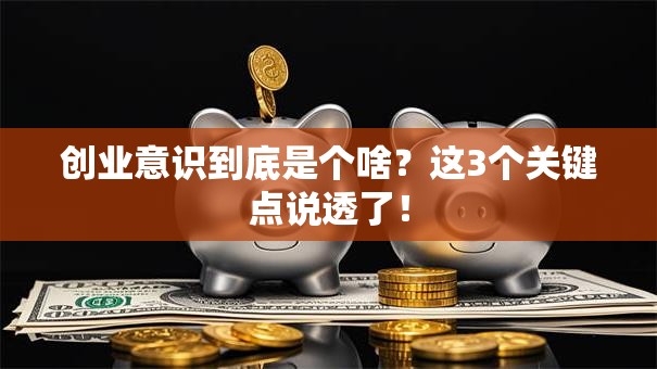 创业意识到底是个啥？这3个关键点说透了！