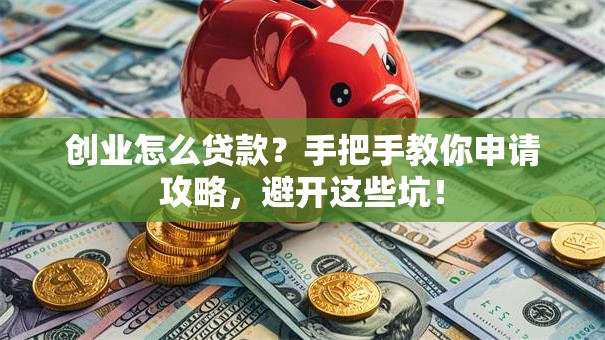 创业怎么贷款？手把手教你申请攻略，避开这些坑！