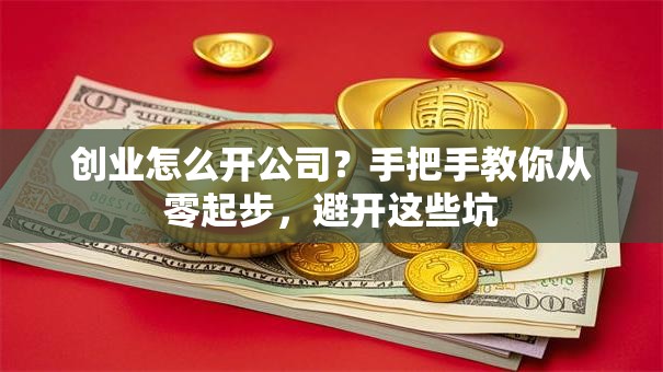创业怎么开公司？手把手教你从零起步，避开这些坑