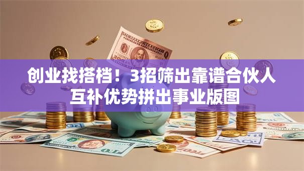 创业找搭档！3招筛出靠谱合伙人 互补优势拼出事业版图
