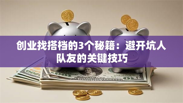 创业找搭档的3个秘籍：避开坑人队友的关键技巧