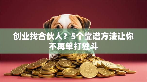 创业找合伙人？5个靠谱方法让你不再单打独斗