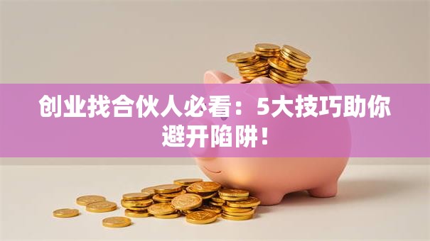创业找合伙人必看：5大技巧助你避开陷阱！
