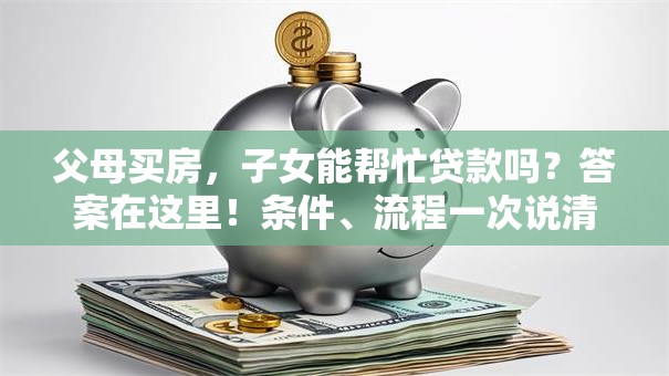 父母买房，子女能帮忙贷款吗？答案在这里！条件、流程一次说清