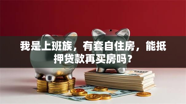 我是上班族，有套自住房，能抵押贷款再买房吗？