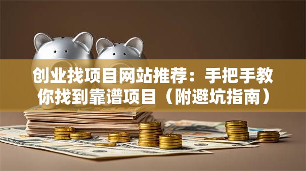 创业找项目网站推荐：手把手教你找到靠谱项目（附避坑指南）