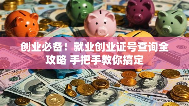 创业必备！就业创业证号查询全攻略 手把手教你搞定