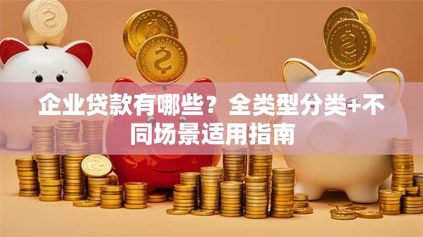 企业贷款有哪些？全类型分类+不同场景适用指南