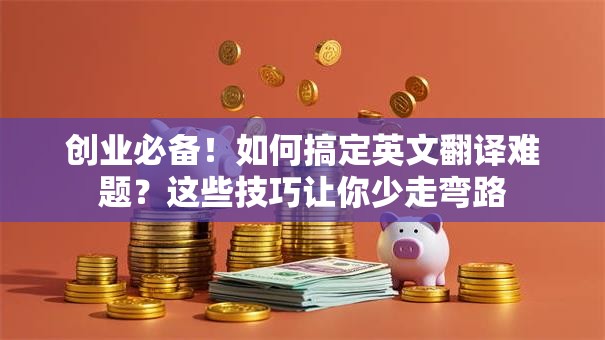 创业必备！如何搞定英文翻译难题？这些技巧让你少走弯路