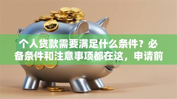 个人贷款需要满足什么条件？必备条件和注意事项都在这，申请前必看！